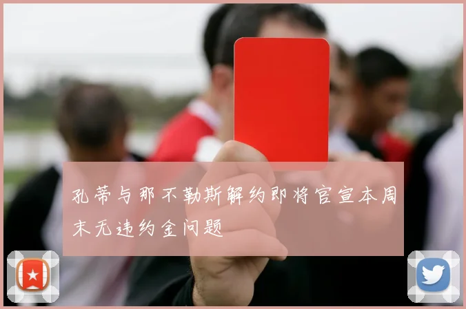 孔蒂与那不勒斯解约即将官宣本周末无违约金问题